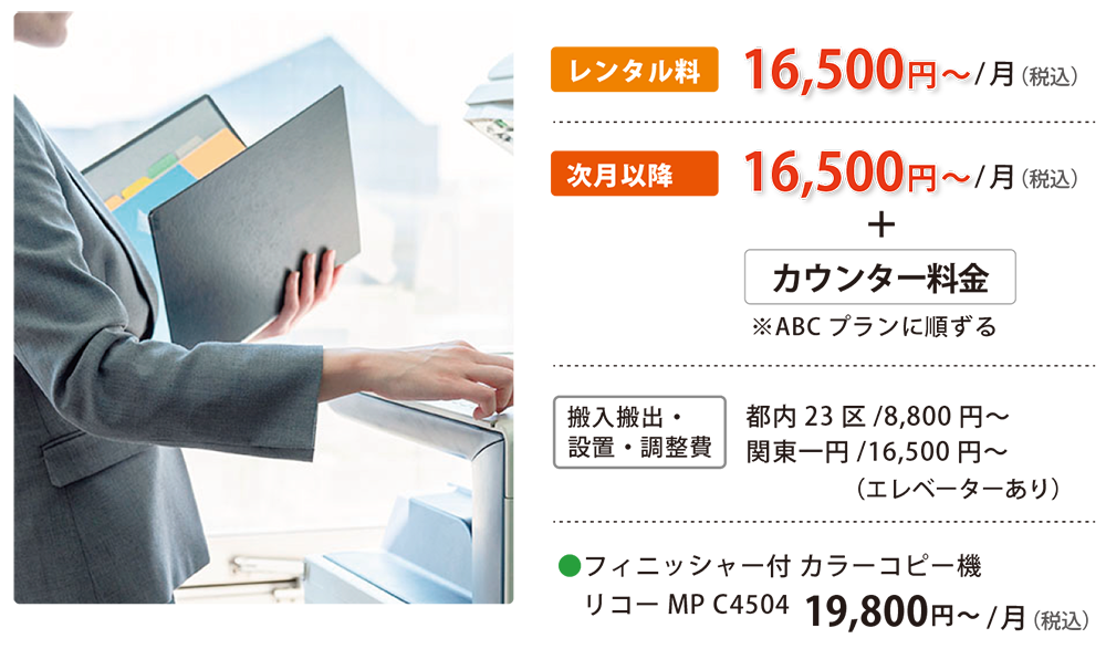カラーコピー機レンタル 16,500円〜/月(税込)、次月以降16,500円〜/月(税込)+カウンター料金。搬入搬出・設置・調整費 都内23区/8,800円〜、関東一円/16,500円〜(エレベーターあり)。●フィニッシャー付 カラーコピー機 リコーMP C4504 19,800円〜/月(税込)