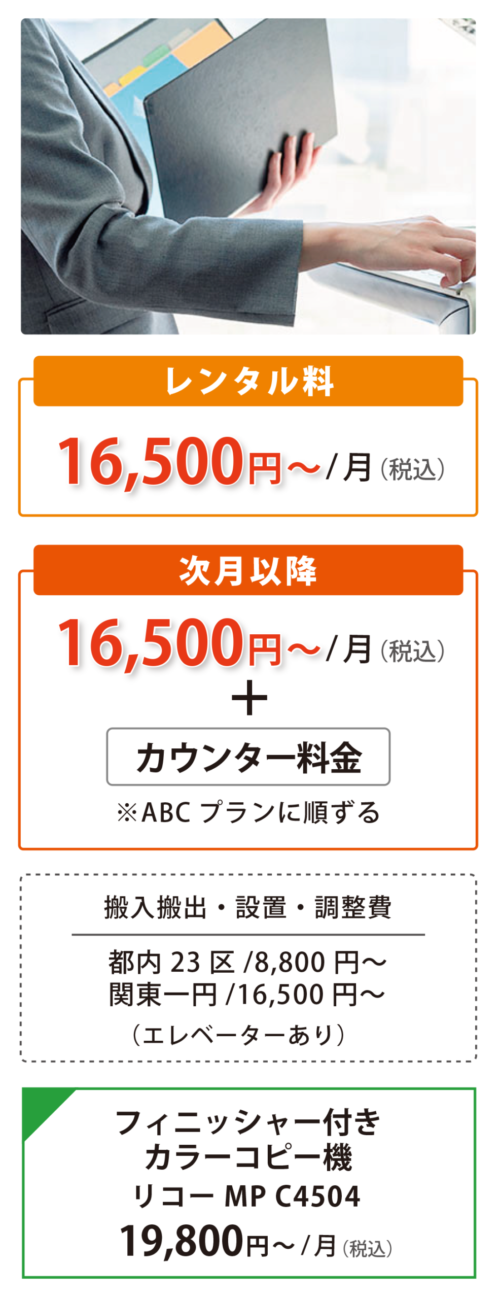 カラーコピー機レンタル 16,500円〜/月(税込)、次月以降16,500円〜/月(税込)+カウンター料金。搬入搬出・設置・調整費 都内23区/8,800円〜、関東一円/16,500円〜(エレベーターあり)。●フィニッシャー付 カラーコピー機 リコーMP C4504 19,800円〜/月(税込)