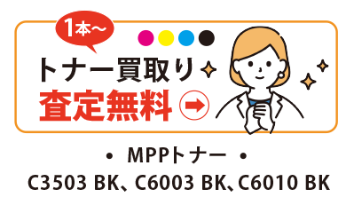 トナー買取り、査定無料。MPPトナー
C3503 BK、C6003 BK、C6010 BK